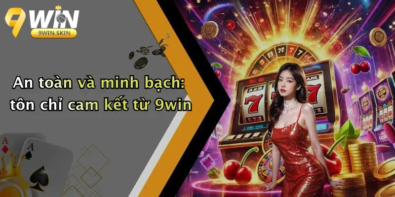 An toàn và minh bạch: tôn chỉ cam kết từ 9win