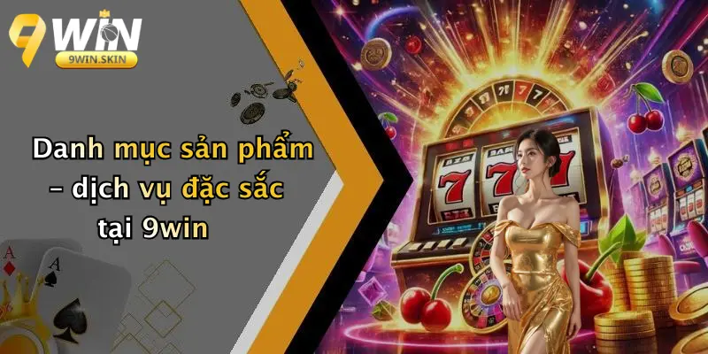 Danh mục sản phẩm – dịch vụ đặc sắc tại 9win