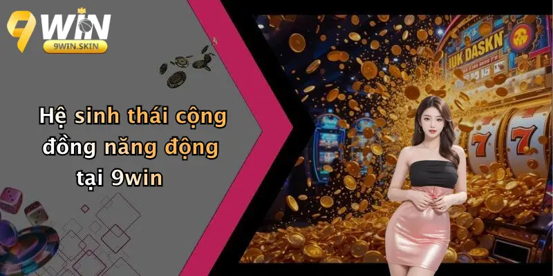 Hệ sinh thái cộng đồng năng động tại 9win